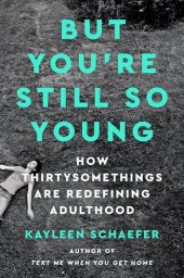 book But You're Still So Young: How Thirtysomethings Are Redefining Adulthood