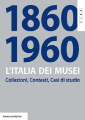 book L'Italia dei Musei 1860-1960. Collezioni, contesti, casi di studio