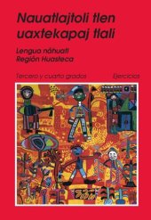 book Nauatlajtoli tlen uaxtekapaj tlali. Lengua náhuatl Región Huasteca. Tercero y cuatro grados Ejercicios