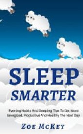 book Sleep Smarter: Evening Habits and Sleeping Tips to Get More Energized, Productive and Healthy the Next Day