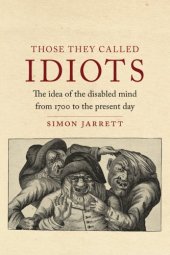 book Those They Called Idiots: The Idea Of The Disabled Mind From 1700 To The Present Day