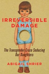 book Irreversible Damage: The Transgender Craze Seducing Our Daughters