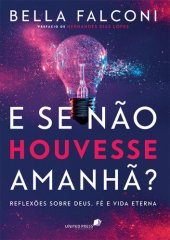 book E se não houvesse amanhã?: Reflexões sobre Deus, fé e vida eterna