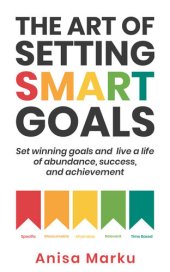 book The Art of Setting Smart Goals: Set Winning Goals and Live a Life of Abundance, Success and Achievement