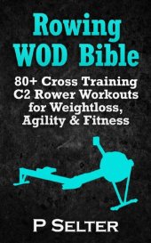 book Rowing WOD Bible: 80+ Cross Training C2 Rower Workouts for Weight Loss, Agility & Fitness (Rowing Training, Bodyweight Exercises, Strength Training, Kettlebell, ... Training, Wods, HIIT, Cardio, Cycling)