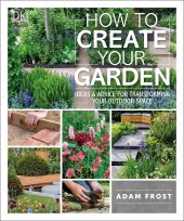 book How to Create Your Garden: Ideas and Advice for Transforming Your Outdoor Space