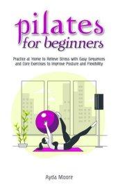 book Pilates for Beginners: Practice at Home to Relieve Stress with Easy Sequences and Core Exercises to Improve Posture and Flexibility