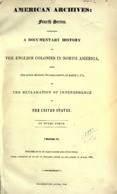 book American Archives, Fourth Series: Containing a Documentary History of the English Colonies in North America, From the King's Message to Parliament, of March 7, 1774, to the Declaration of Independence by the United States