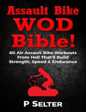 book Assault Bike WOD Bible!: 80 Air Assault Bike Workouts From Hell That'll Build Strength, Speed & Endurance