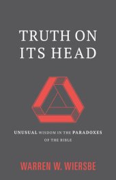 book Truth on Its Head: Unusual Wisdom in the Paradoxes of the Bible