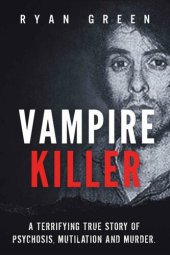 book Vampire Killer: A Terrifying True Story of Psychosis, Mutilation and Murder (Ryan Green's True Crime)