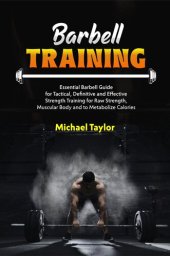 book BARBELL TRAINING: Essential Barbell Guide for Tactical, Definitive and Effective Strength Training for Raw Strength, Muscular Body and to Metabolize Calories