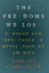 book The freedoms we lost: consent and resistance in revolutionary America