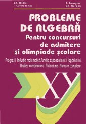 book Probleme de algebră pentru concursuri de admitere şi olimpiade şcolare : progresii, inducţia matematică, funcţia exponenţială şi logaritmică, analiza combinatorie, polinoame, numere complexe