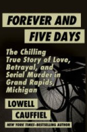 book Forever and Five Days: The Chilling True Story of Love, Betrayal, and Serial Murder in Grand Rapids, Michigan