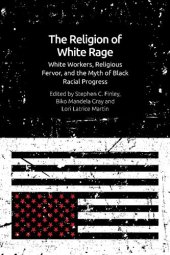 book The Religion of White Rage: Religious Fervor, White Workers and the Myth of Black Racial Progress