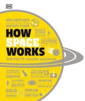 book How Space Works: The Facts Visually Explained