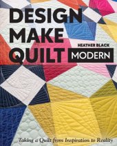 book Design, Make, Quilt Modern: Taking a Quilt from Inspiration to Reality