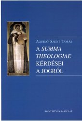 book Aquinói Szent Tamás: A Summa Theologiae kérdései a jogról [= Saint Thomas Aquinas: The Questions of Summa Theoloiae relating to law (I-II, qq. 90–108 & II-II, qq. 57–62)]