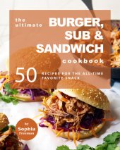 book The Ultimate Burger, Sub & Sandwich Cookbook: 50 Recipes for the All-Time Favorite Snack