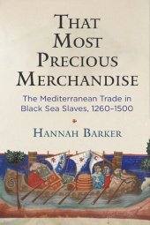 book That Most Precious Merchandise: The Mediterranean Trade in Black Sea Slaves, 1260-1500