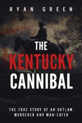 book The Kentucky Cannibal: The True Story of an Outlaw, Murderer and Man-Eater