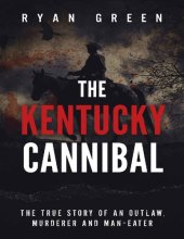 book The Kentucky Cannibal: The True Story of an Outlaw, Murderer and Man-Eater