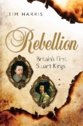 book Rebellion: Britain's First Stuart Kings, 1567-1642