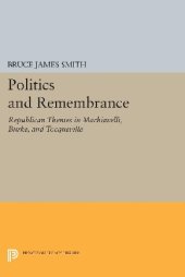 book Politics and Remembrance : Republican Themes in Machiavelli, Burke, and Tocqueville