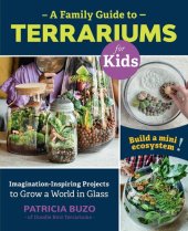 book A Family Guide to Terrariums for Kids: Imagination-inspiring Projects to Grow a World in Glass: Build a mini ecosystem!