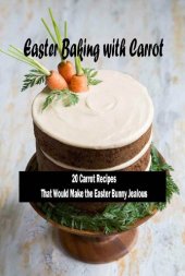 book Easter Baking with Carrot: 20 Carrot RecipesThat Would Make the Easter Bunny Jealous: Lovely Carrot Baking Recipes For Easter Table