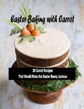 book Easter Baking with Carrot: 20 Carrot RecipesThat Would Make the Easter Bunny Jealous: Lovely Carrot Baking Recipes For Easter Table