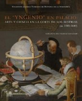 book El "yngenio" en palacio: arte y ciencia en la corte de los Austrias (ca. 1585-1640)