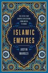 book Islamic Empires, The Cities That Shaped Civilization: From Mecca to Dubai