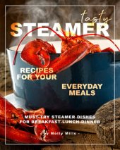 book Tasty Steamer Recipes for Your Everyday Meals: Must-Try Steamer Dishes for Breakfast-Lunch-Dinner