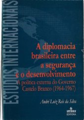 book A diplomacia brasileira entre a segurança e o desenvolvimento: a política externa do governo castelo Branco (1964-1967)