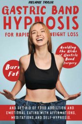 book Gastric Band Hypnosis for Rapid Weight Loss: Avoid the Risk of Gastric Band Surgery, Burn Fat, and Get Rid of a Food Addiction and Emotional Eating With Affirmations, Meditations, and Self-Hypnosis