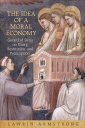 book The Idea of a Moral Economy: Gerard of Siena on Usury, Restitution, and Prescription