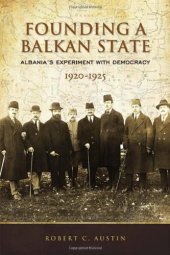 book Founding a Balkan State: Albania's Experiment with Democracy, 1920-1925