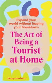 book The Art of Being a Tourist at Home Expand Your World Without Leaving Your Home Town