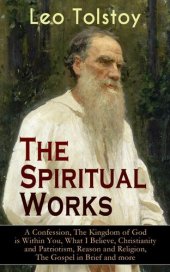 book The Spiritual Works of Leo Tolstoy: A Confession, The Kingdom of God is Within You, What I Believe, Christianity and Patriotism, Reason and Religion, The ... Kind Youth and Correspondences with Gandhi)