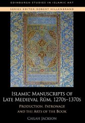 book Islamic Manuscripts of Late Medieval Rum, 1270s-1370s: Production, Patronage and the Arts of the Book