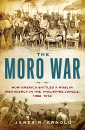 book The Moro War: How America Battled a Muslim Insurgency in the Philippine Jungle, 1902-1913