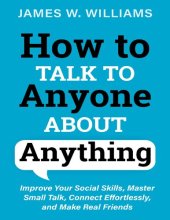 book How to Talk to Anyone About Anything: Improve Your Social Skills, Master Small Talk, Connect Effortlessly, and Make Real Friends