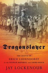 book Dragonslayer: The Legend of Erich Ludendorff in the Weimar Republic and Third Reich