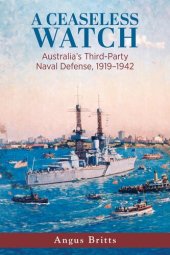 book A Ceaseless Watch: Australia’s Third-Party Naval Defense 1919–1942