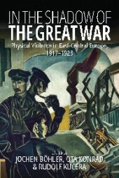 book In the Shadow of the Great War: Physical Violence in East-Central Europe, 1917–1923