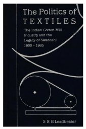 book The politics of textiles: the Indian cotton-mill industry and the legacy of swadeshi, 1900-1985