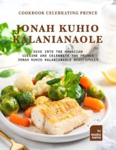 book Cookbook Celebrating Prince Jonah Kuhio Kalanianaole: Dive into The Hawaiian Cuisine and Celebrate the Prince Jonah Kuhio Kalanianaole Beautifully