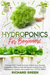 book HYDROPONICS FOR BEGINNERS: Ultimate 2021 Guide To Grow Indoor Your Favorite Vegetables Without Soil. All Details to Build Your DIY Hydroponics System and Cuddle Yuor “LITTLE GIRLS”